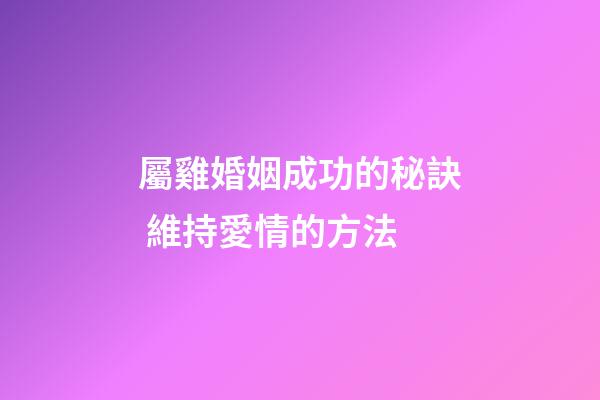 屬雞婚姻成功的秘訣 維持愛情的方法